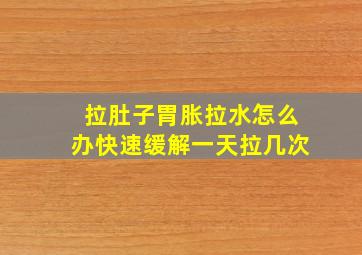 拉肚子胃胀拉水怎么办快速缓解一天拉几次