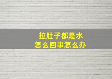 拉肚子都是水怎么回事怎么办