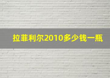 拉菲利尔2010多少钱一瓶