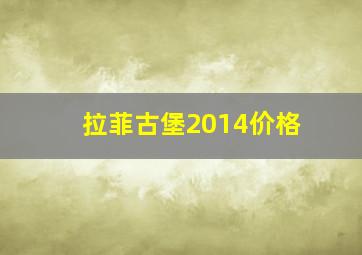 拉菲古堡2014价格