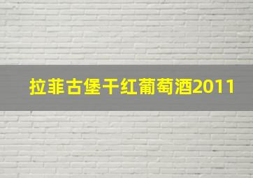 拉菲古堡干红葡萄酒2011