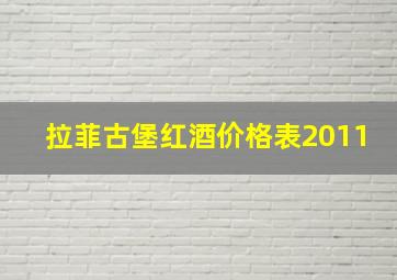 拉菲古堡红酒价格表2011