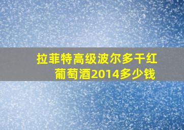 拉菲特高级波尔多干红葡萄酒2014多少钱