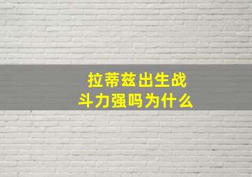 拉蒂兹出生战斗力强吗为什么