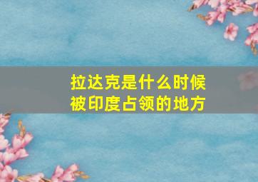 拉达克是什么时候被印度占领的地方