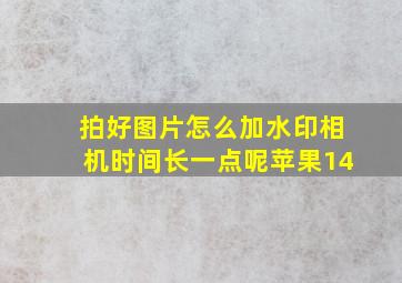 拍好图片怎么加水印相机时间长一点呢苹果14