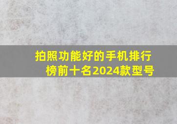 拍照功能好的手机排行榜前十名2024款型号