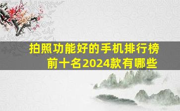 拍照功能好的手机排行榜前十名2024款有哪些