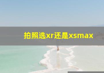 拍照选xr还是xsmax