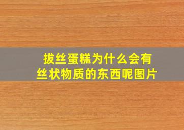 拔丝蛋糕为什么会有丝状物质的东西呢图片