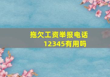 拖欠工资举报电话12345有用吗