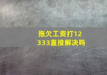 拖欠工资打12333直接解决吗