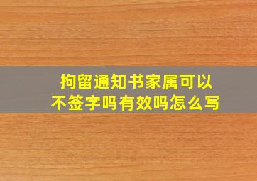 拘留通知书家属可以不签字吗有效吗怎么写