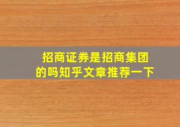 招商证券是招商集团的吗知乎文章推荐一下