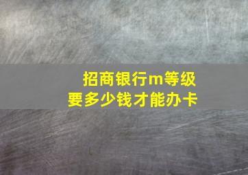 招商银行m等级要多少钱才能办卡