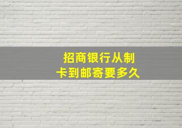 招商银行从制卡到邮寄要多久