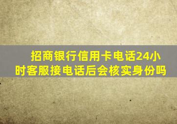 招商银行信用卡电话24小时客服接电话后会核实身份吗