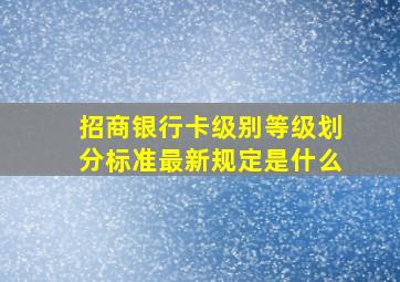 招商银行卡级别等级划分标准最新规定是什么