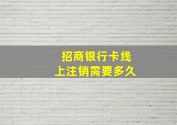 招商银行卡线上注销需要多久