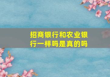 招商银行和农业银行一样吗是真的吗