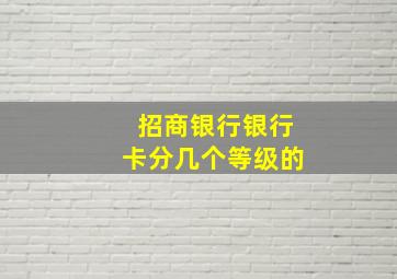 招商银行银行卡分几个等级的