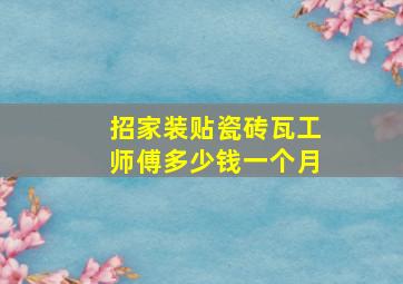 招家装贴瓷砖瓦工师傅多少钱一个月