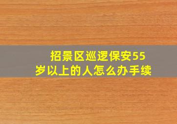 招景区巡逻保安55岁以上的人怎么办手续