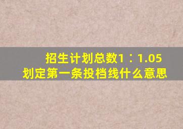 招生计划总数1∶1.05划定第一条投档线什么意思