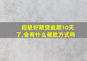 招联好期贷逾期10天了,会有什么催款方式吗