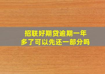 招联好期贷逾期一年多了可以先还一部分吗