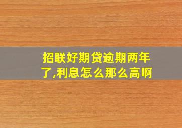 招联好期贷逾期两年了,利息怎么那么高啊