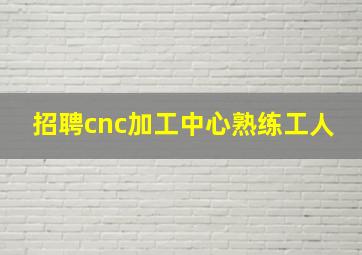 招聘cnc加工中心熟练工人