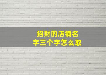 招财的店铺名字三个字怎么取