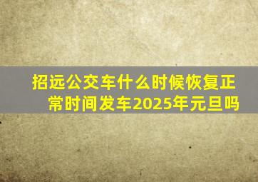 招远公交车什么时候恢复正常时间发车2025年元旦吗