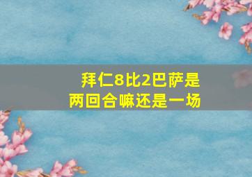 拜仁8比2巴萨是两回合嘛还是一场