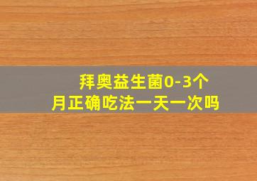 拜奥益生菌0-3个月正确吃法一天一次吗