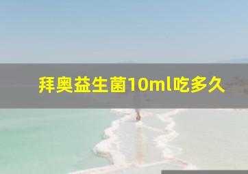 拜奥益生菌10ml吃多久