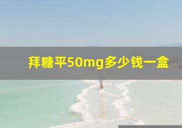 拜糖平50mg多少钱一盒