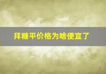 拜糖平价格为啥便宜了