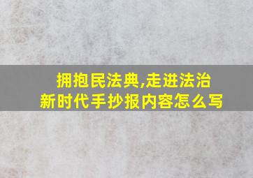 拥抱民法典,走进法治新时代手抄报内容怎么写