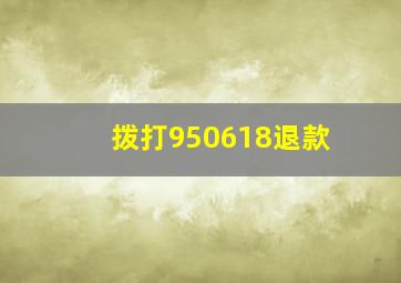 拨打950618退款