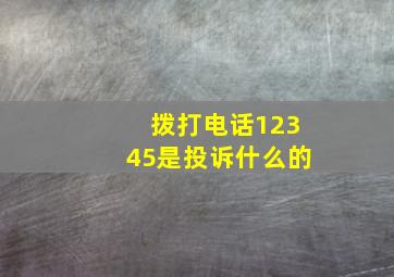 拨打电话12345是投诉什么的