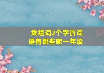 拨组词2个字的词语有哪些呢一年级