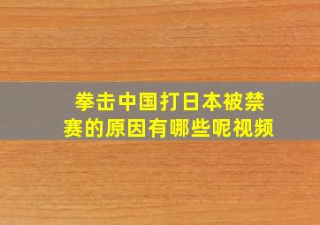 拳击中国打日本被禁赛的原因有哪些呢视频