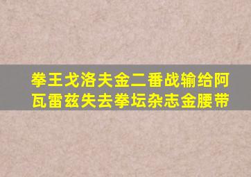 拳王戈洛夫金二番战输给阿瓦雷兹失去拳坛杂志金腰带