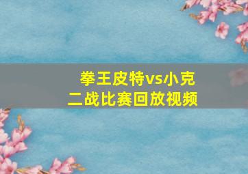 拳王皮特vs小克二战比赛回放视频