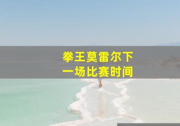 拳王莫雷尔下一场比赛时间