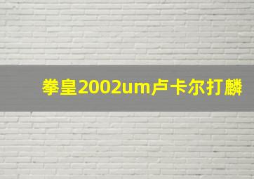 拳皇2002um卢卡尔打麟