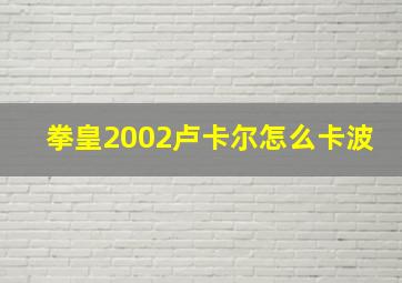 拳皇2002卢卡尔怎么卡波