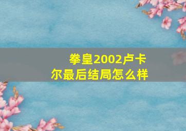 拳皇2002卢卡尔最后结局怎么样